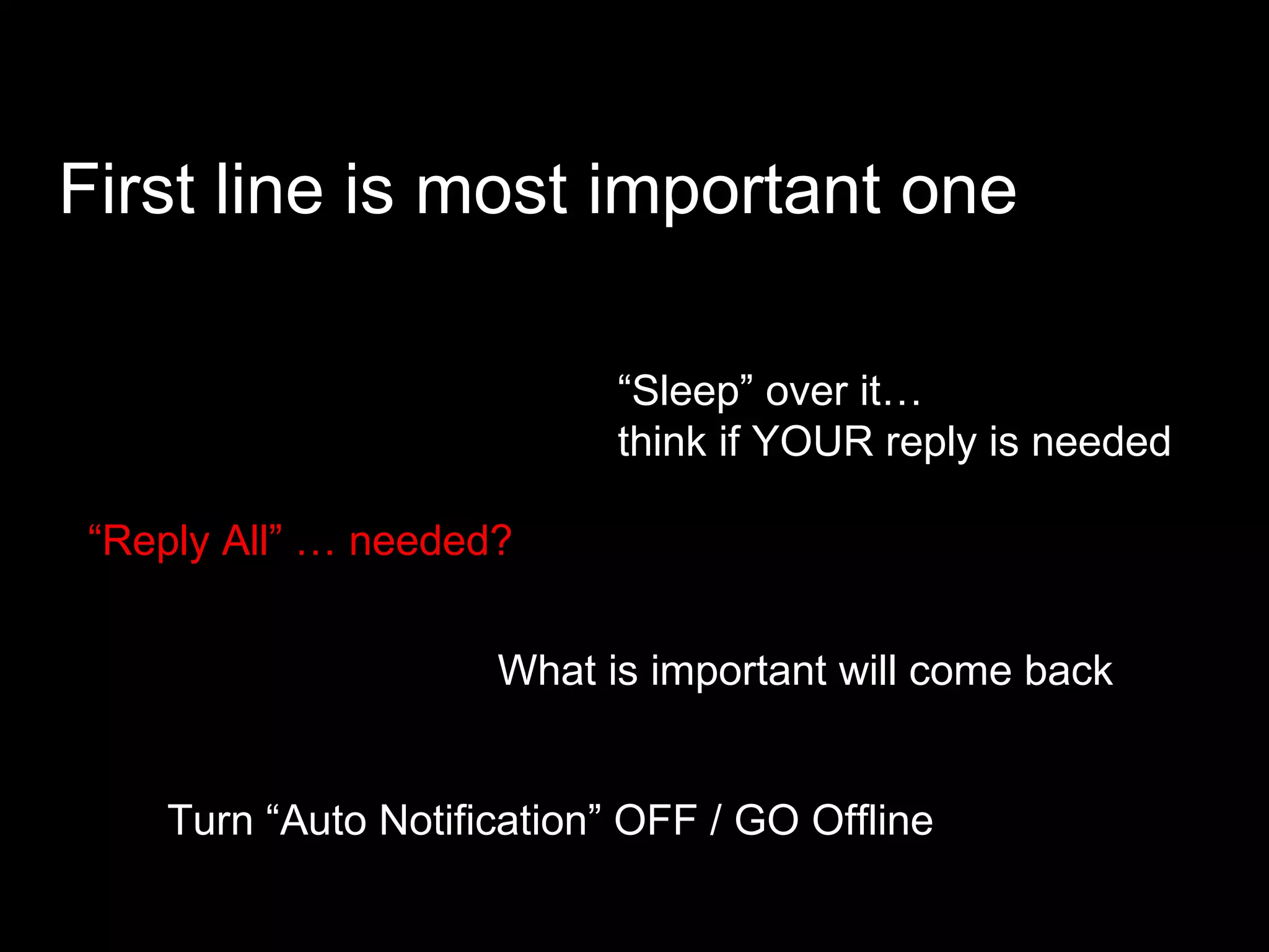 First line is most important one “ Sleep” over it…  think if YOUR reply is needed Turn “Auto Notification” OFF / GO Offline “ Reply All” … needed? What is important will come back 