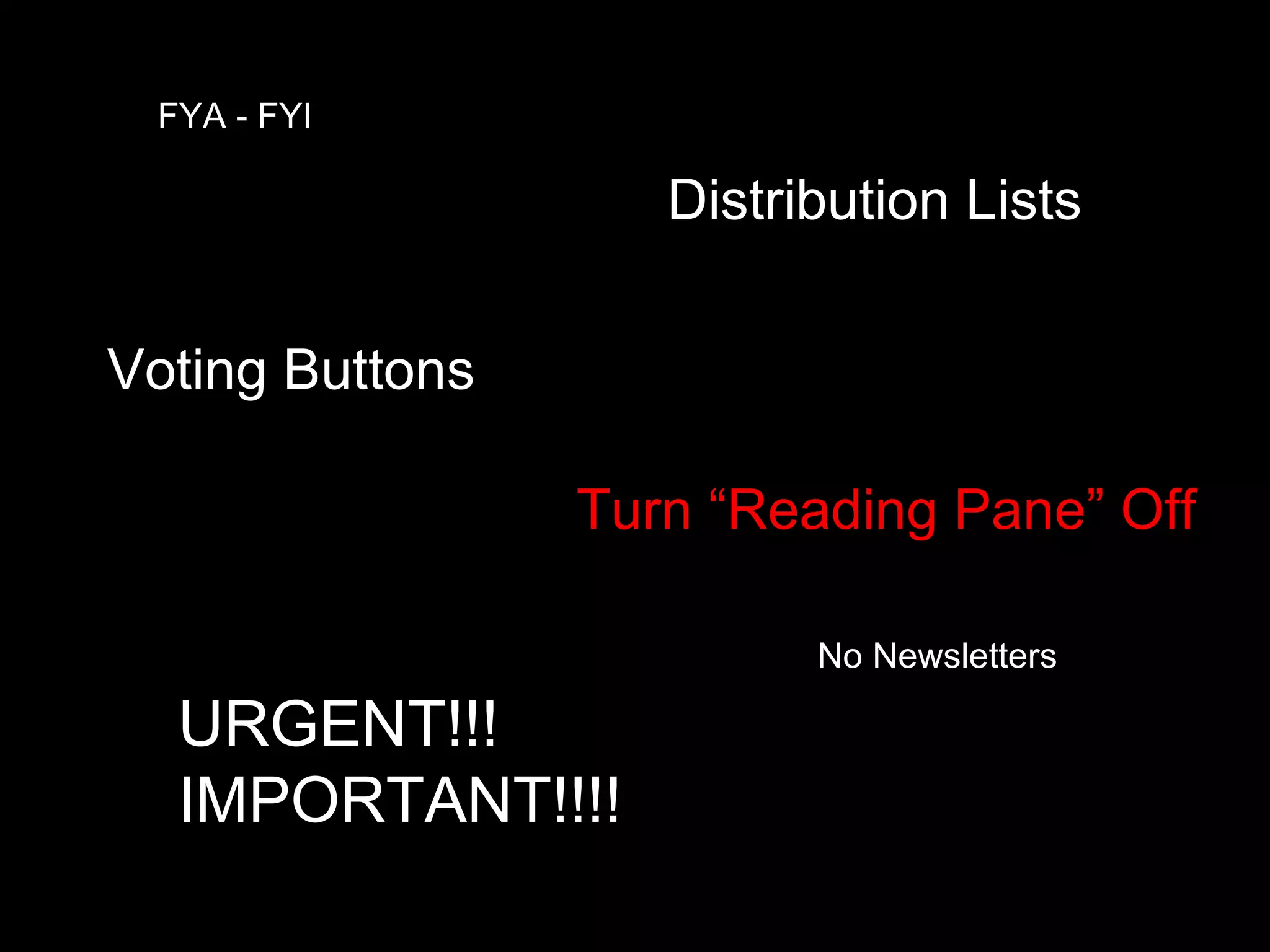 Turn “Reading Pane” Off URGENT!!! IMPORTANT!!!! FYA - FYI Distribution Lists Voting Buttons No Newsletters 