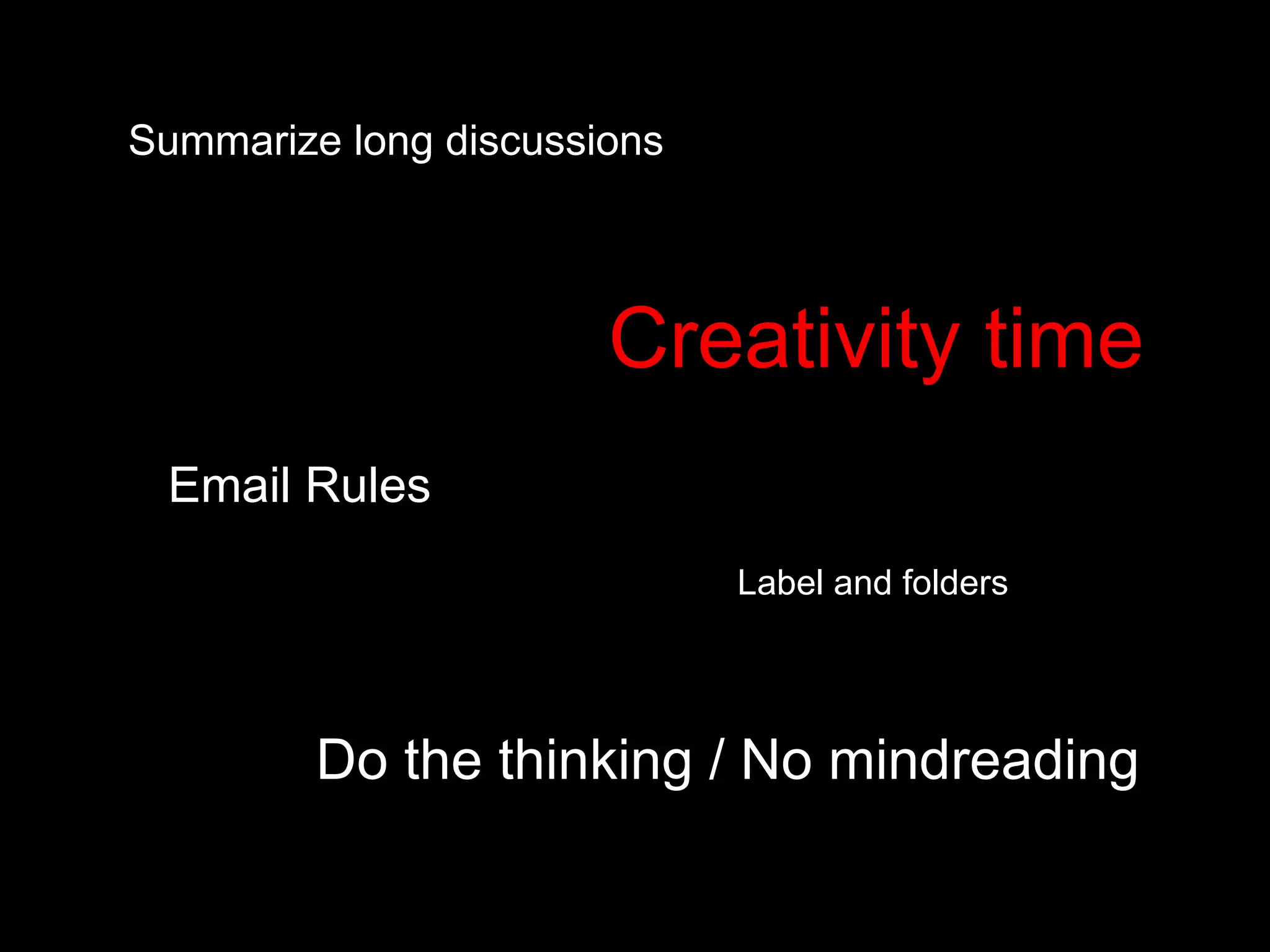 Summarize long discussions Do the thinking / No mindreading Email Rules Creativity time Label and folders 