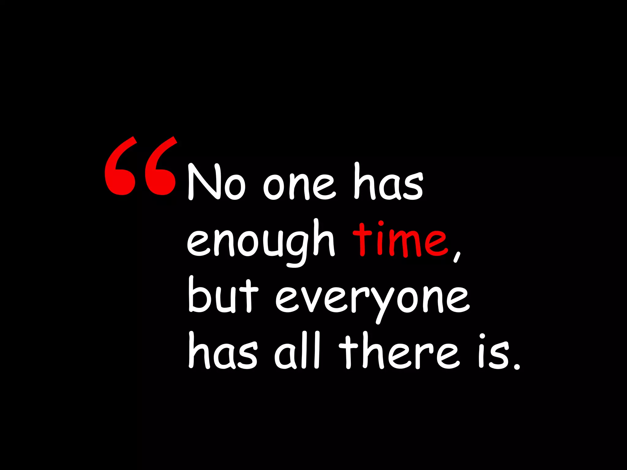 No one has enough   time ,   but everyone has all there is. “ 