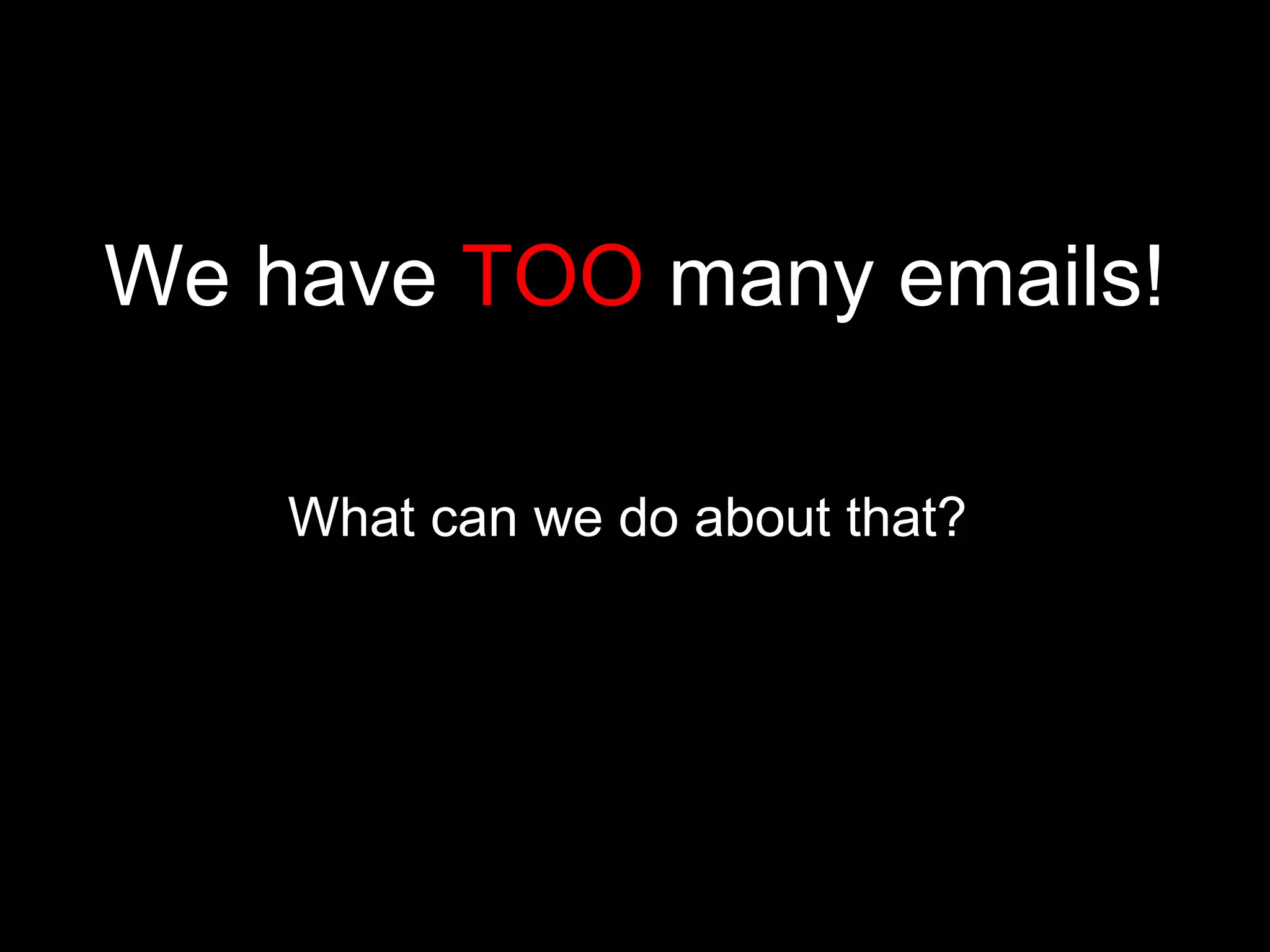 We have  TOO  many emails! What can we do about that?  