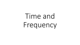 Time and
Frequency
 