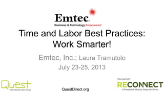 Time and Labor Best Practices:
Work Smarter!
Emtec, Inc.; Laura Tramutolo
July 23-25, 2013

QuestDirect.org

 