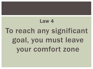 Law 4
To reach any significant
goal, you must leave
your comfort zone
 