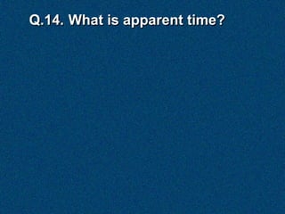 Q.14. What is apparent time?
 