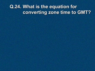 Q.24. What is the equation for
      converting zone time to GMT?
 
