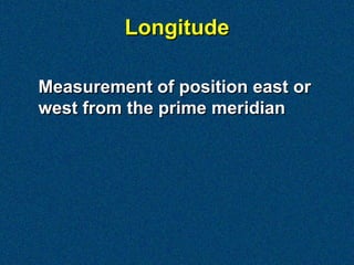 Longitude

Measurement of position east or
west from the prime meridian
 