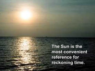 The Sun is the
most convenient
reference for
reckoning time.
 