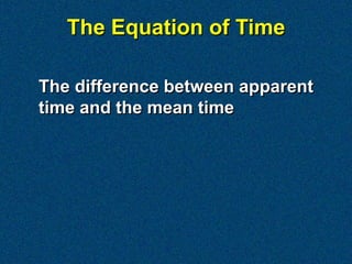 The Equation of Time

The difference between apparent
time and the mean time
 