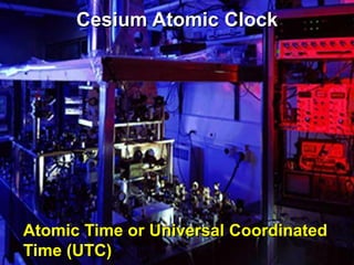 Cesium Atomic Clock




Atomic Time or Universal Coordinated
Time (UTC)
 