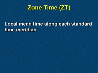 Zone Time (ZT)

Local mean time along each standard
time meridian
 