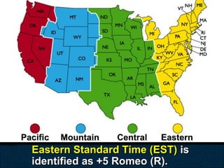 Pacific   Mountain   Central   Eastern
  Eastern Standard Time (EST) is
  identified as +5 Romeo (R).
 