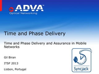 Time and Phase Delivery
Time and Phase Delivery and Assurance in Mobile
Networks
Gil Biran

ITSF 2013
Lisbon, Portugal

 