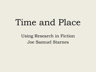 Time and Place
Using Research in Fiction
Joe Samuel Starnes

 