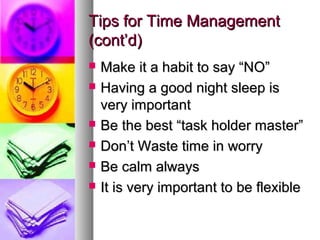 Tips for Time Management
(cont’d)
   Make it a habit to say “NO”
   Having a good night sleep is
    very important
   Be the best “task holder master”
   Don’t Waste time in worry
   Be calm always
   It is very important to be flexible
 