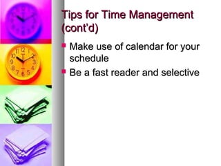 Tips for Time Management
(cont’d)
   Make use of calendar for your
    schedule
   Be a fast reader and selective
 