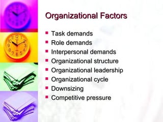 Organizational Factors
   Task demands
   Role demands
   Interpersonal demands
   Organizational structure
   Organizational leadership
   Organizational cycle
   Downsizing
   Competitive pressure
 