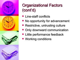Organizational Factors
(cont’d)
   Line-staff conflicts
   No opportunity for advancement
   Restrictive, untrusting culture
   Only downward communication
   Little performance feedback
   Working conditions
 