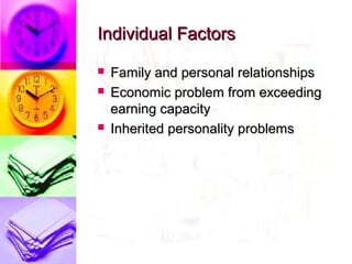 Individual Factors
   Family and personal relationships
   Economic problem from exceeding
    earning capacity
   Inherited personality problems
 