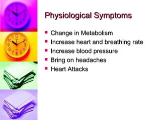 Physiological Symptoms
   Change in Metabolism
   Increase heart and breathing rate
   Increase blood pressure
   Bring on headaches
   Heart Attacks
 