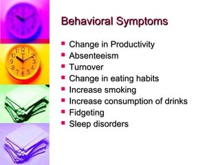 Behavioral Symptoms
   Change in Productivity
   Absenteeism
   Turnover
   Change in eating habits
   Increase smoking
   Increase consumption of drinks
   Fidgeting
   Sleep disorders
 