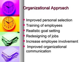 Organizational Approach

   Improved personal selection
   Training of employees
   Realistic goal setting
   Redesigning of jobs
   Increase employee involvement
    Improved organizational
    communication
 