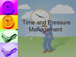 Time and Pressure
  Management
 