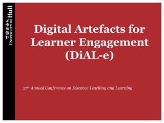 Digital Artefacts for Learner Engagement (DiAL-e) 27 th  Annual Conference on Distance Teaching and Learning 