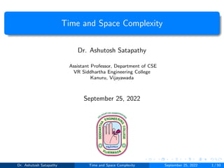 Time and Space Complexity
Dr. Ashutosh Satapathy
Assistant Professor, Department of CSE
VR Siddhartha Engineering College
Kanuru, Vijayawada
September 25, 2022
Dr. Ashutosh Satapathy Time and Space Complexity September 25, 2022 1 / 50
 