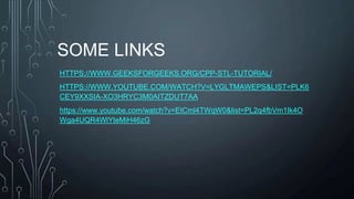 SOME LINKS
HTTPS://WWW.GEEKSFORGEEKS.ORG/CPP-STL-TUTORIAL/
HTTPS://WWW.YOUTUBE.COM/WATCH?V=LYGLTMAWEPS&LIST=PLK6
CEY9XXSIA-XO3HRYC3M0AITZDUT7AA
https://www.youtube.com/watch?v=EtCml4TWqW0&list=PL2q4fbVm1Ik4O
Wga4UQR4WlYteMiH46zG
 