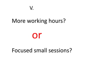 More working hours?
Focused small sessions?
or
V.
 