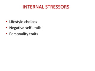 INTERNAL STRESSORS
• Lifestyle choices
• Negative self - talk
• Personality traits
 
