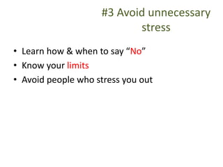#3 Avoid unnecessary
stress
• Learn how & when to say “No”
• Know your limits
• Avoid people who stress you out
 