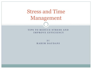 T I P S T O R E D U C E S T R E S S A N D
I M P R O V E E F F I C I E N C Y
B Y
R A H I M D A U D A N I
Stress and Time
Management
 
