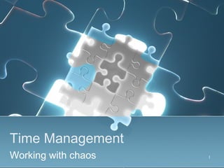 1
Time Management
Working with chaos
 