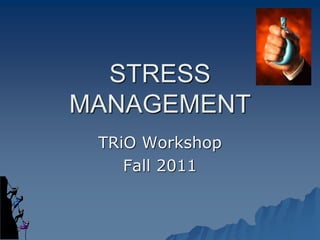 STRESS
MANAGEMENT
TRiO Workshop
Fall 2011
 