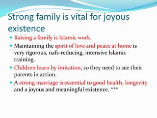 Strong family is vital for joyous
existence
 Raising a family is Islamic work.
 Maintaining the spirit of love and peace...