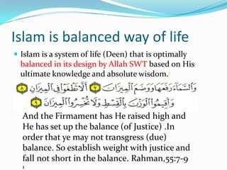 Islam is balanced way of life
 Islam is a system of life (Deen) that is optimally

balanced in its design by Allah SWT ba...