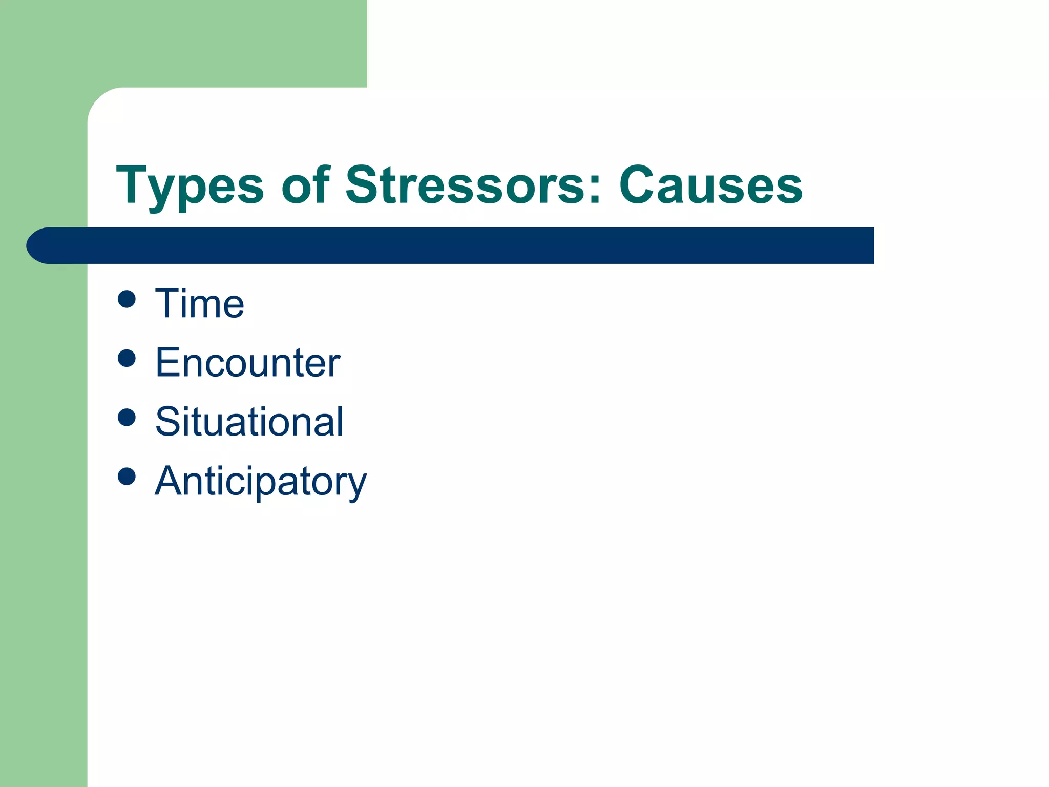 Types of Stressors: Causes
 Time
 Encounter
 Situational
 Anticipatory
 