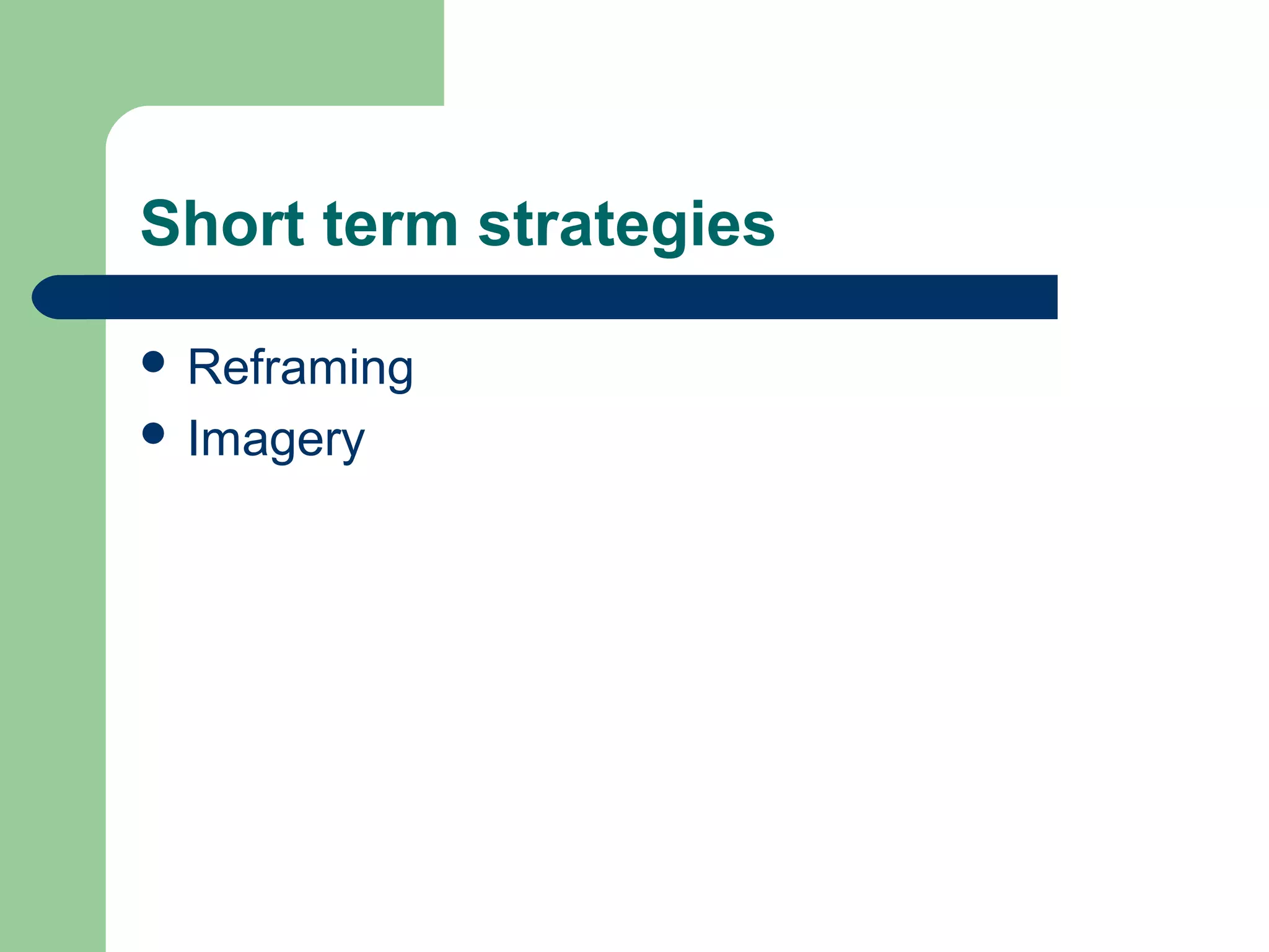 Short term strategies
 Reframing
 Imagery
 