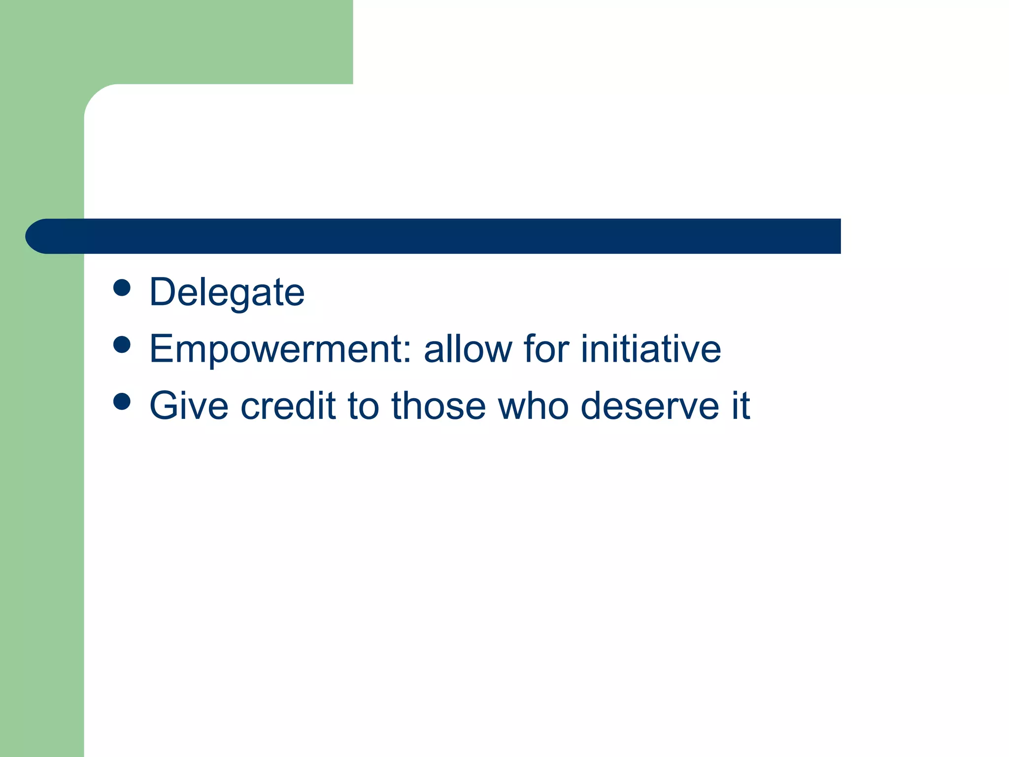  Delegate
 Empowerment: allow for initiative
 Give credit to those who deserve it
 