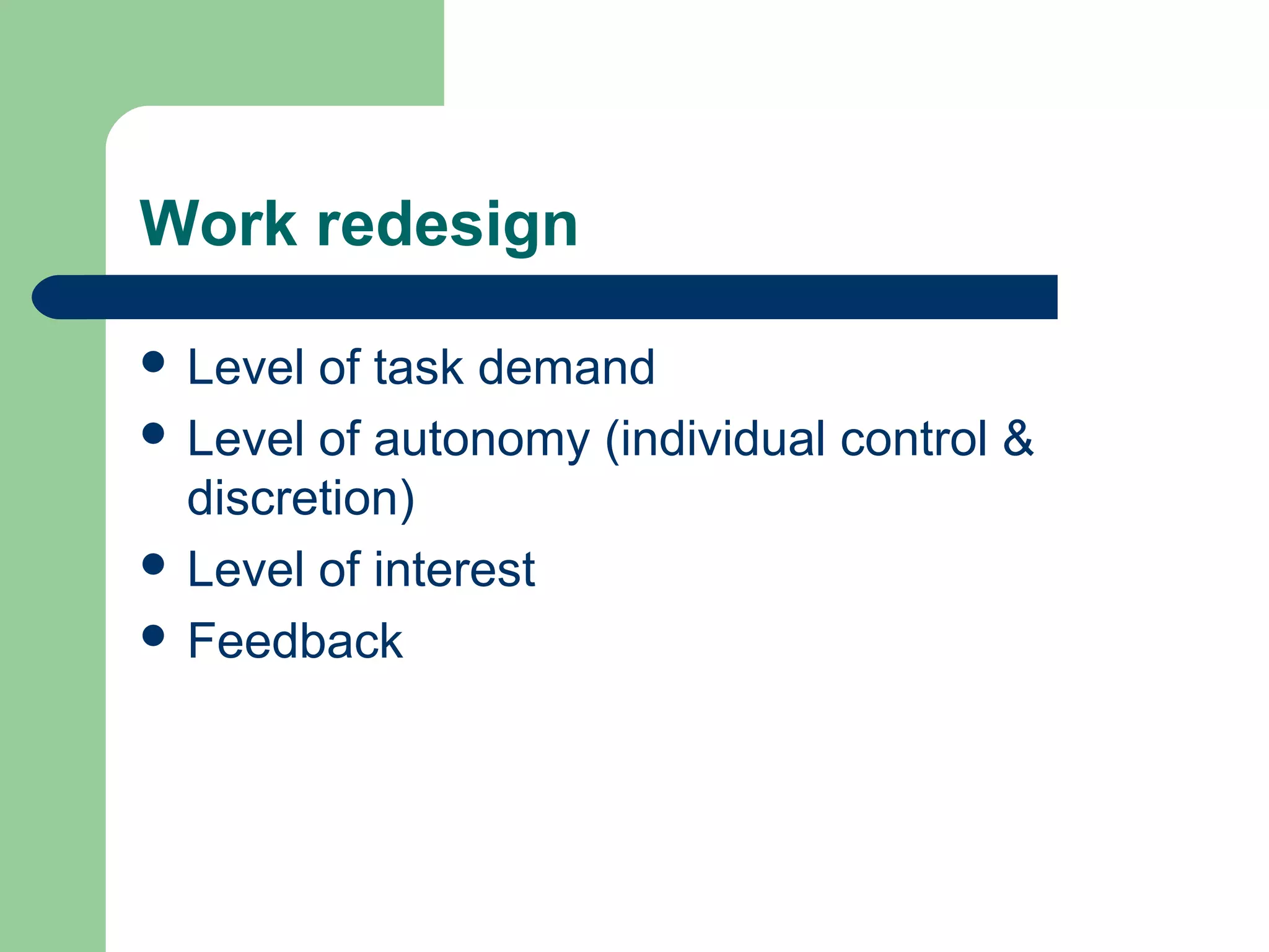 Work redesign
 Level of task demand
 Level of autonomy (individual control &
discretion)
 Level of interest
 Feedback
 