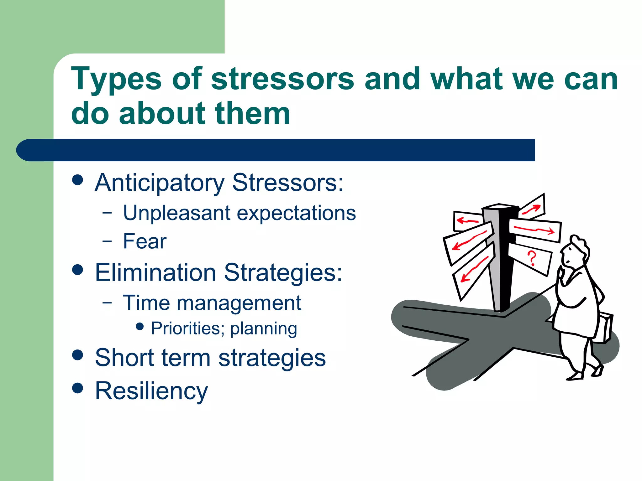Types of stressors and what we can
do about them
 Anticipatory Stressors:
– Unpleasant expectations
– Fear
 Elimination Strategies:
– Time management
 Priorities; planning
 Short term strategies
 Resiliency
 