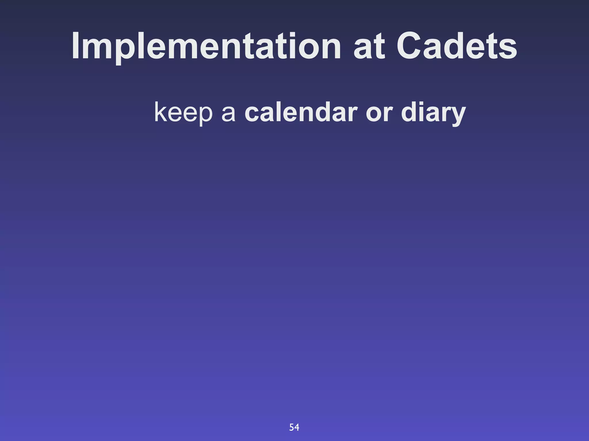 Implementation at Cadets
    keep a calendar or diary




              54
 