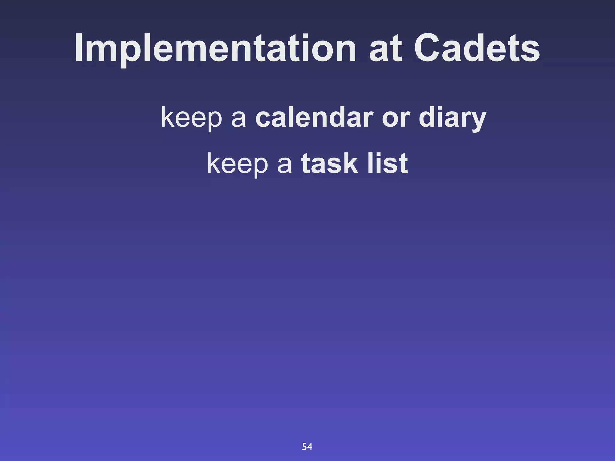 Implementation at Cadets
    keep a calendar or diary
       keep a task list




              54
 