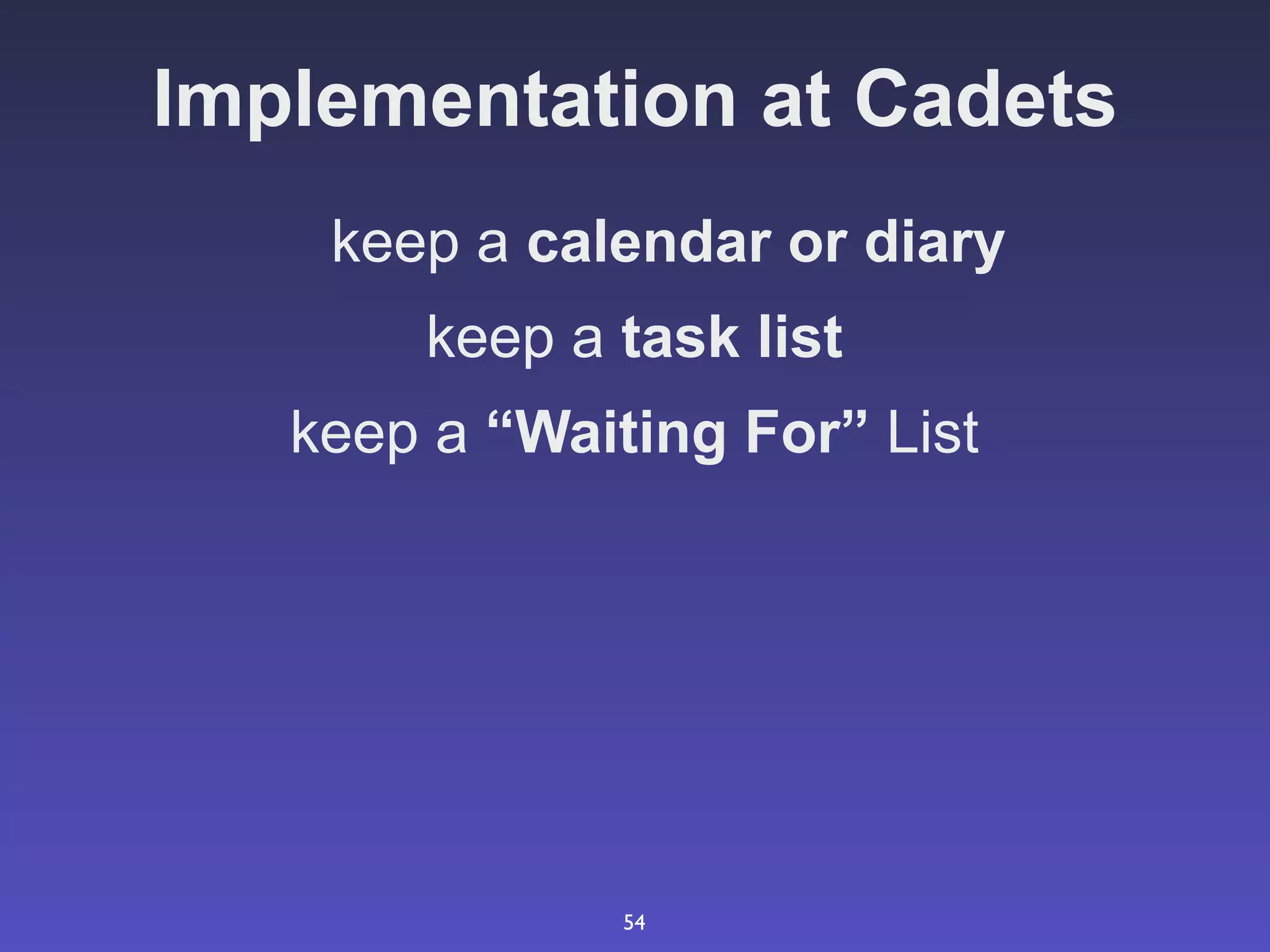Implementation at Cadets
    keep a calendar or diary
       keep a task list
   keep a “Waiting For” List




               54
 