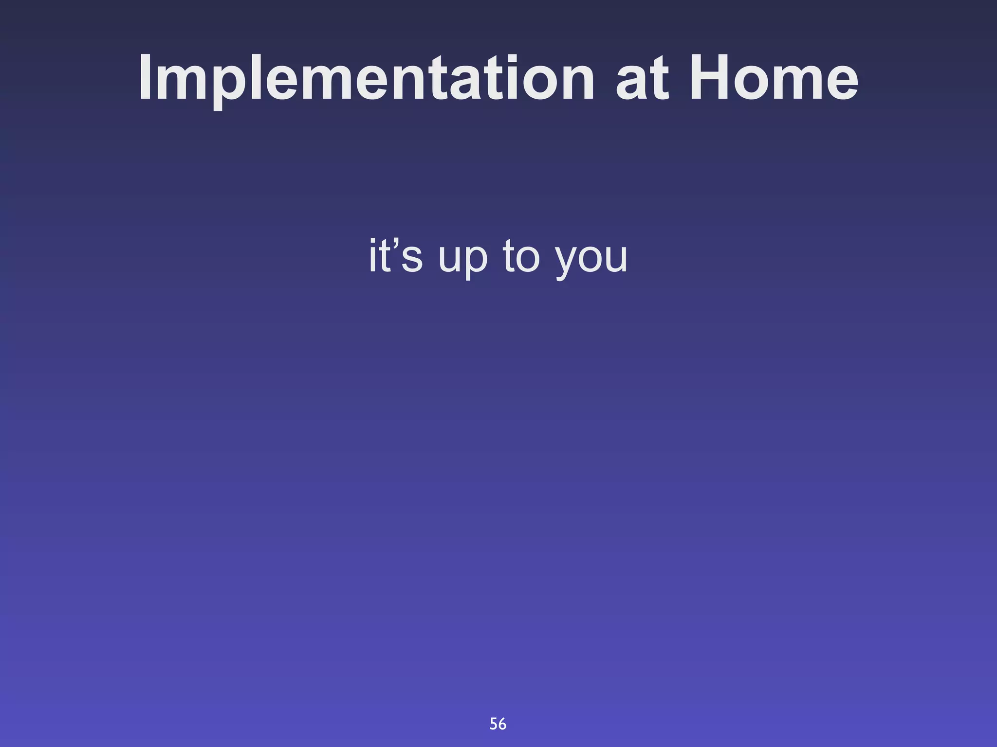 Implementation at Home

       it’s up to you




             56
 