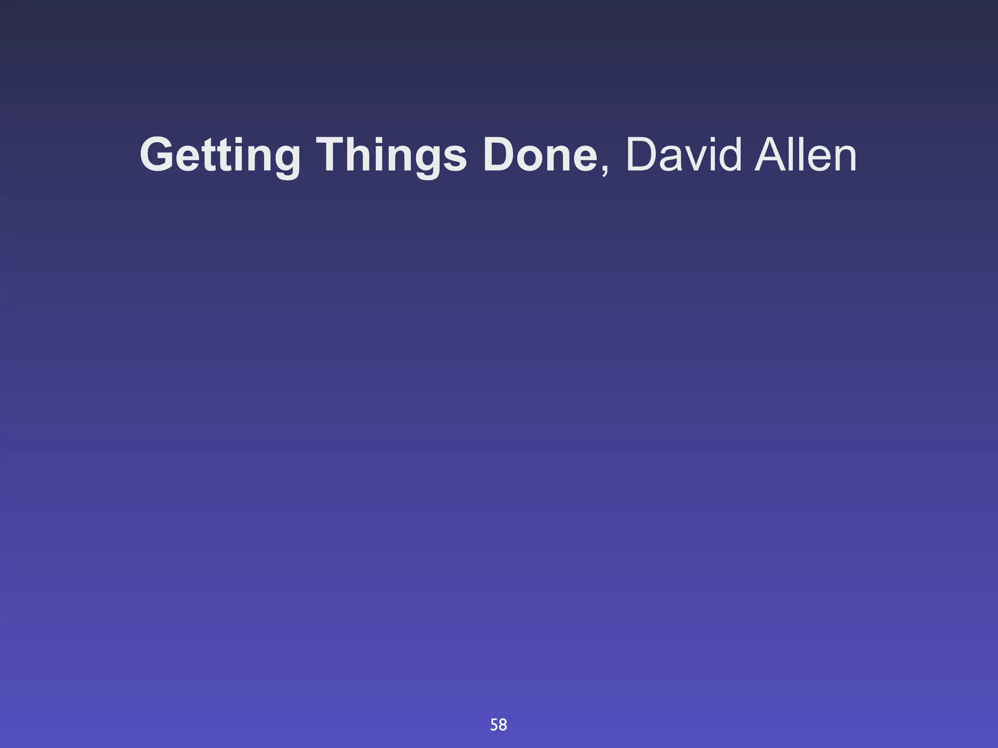 Getting Things Done, David Allen




               58
 