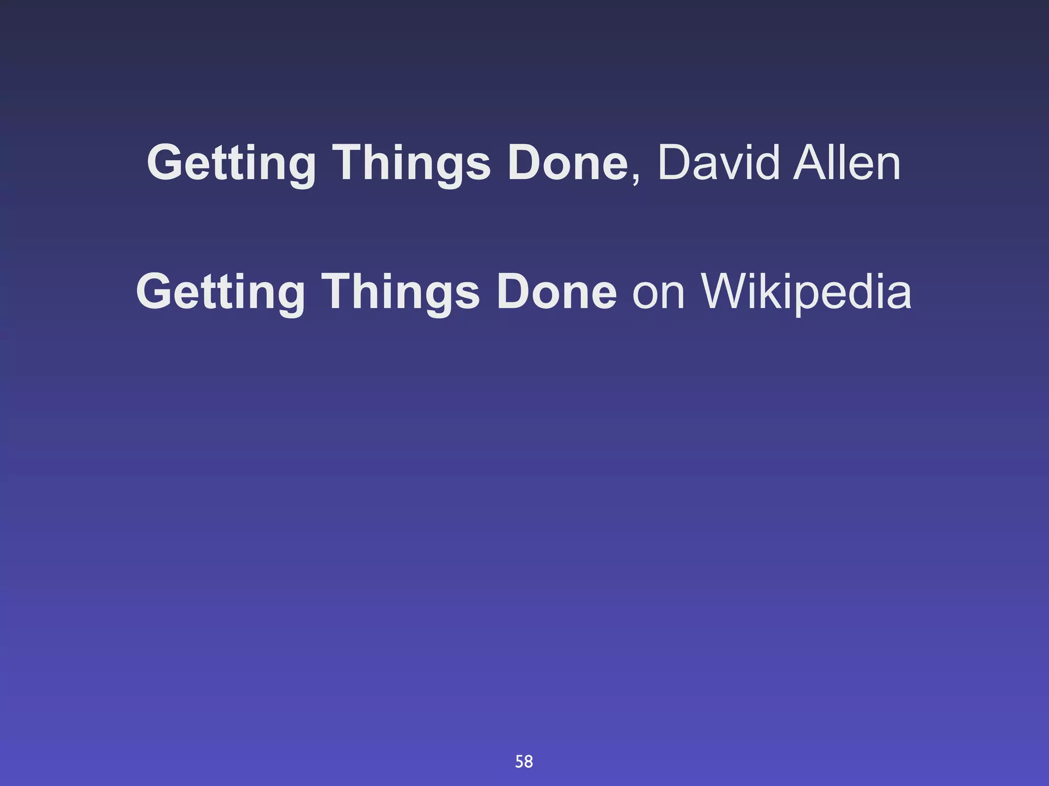 Getting Things Done, David Allen

Getting Things Done on Wikipedia




               58
 