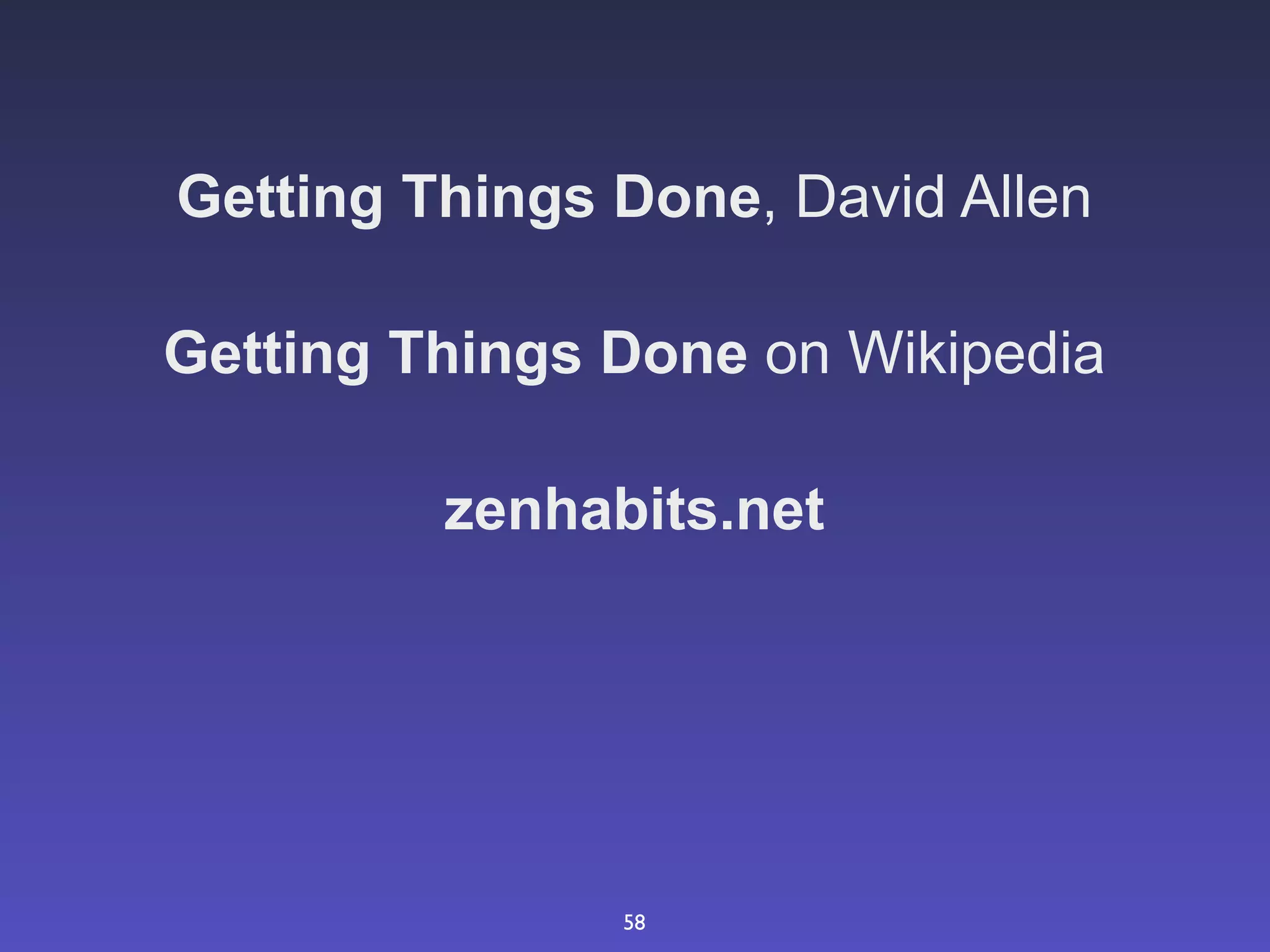 Getting Things Done, David Allen

Getting Things Done on Wikipedia

         zenhabits.net




               58
 